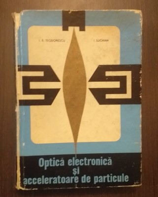 OPTICA ELECTRONICA SI ACCELERATOARE DE PARTICULE - I.E. TEODORESCU, I. LUCHIAN foto