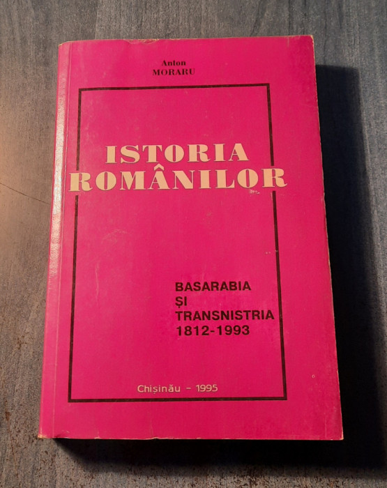 Istoria romanilor Basarabia si Transnistria 1812 - 1993 Anton Moraru