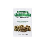 Growing Marijuana for Beginners: From Seed to Harvest: Growing Marijuana Made Easy