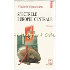 Spectrele Europei Centrale - Vladimir Tismaneanu