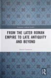 From the Later Roman Empire to Late Antiquity and Beyond - Averil Cameron