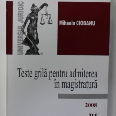 TESTE GRILA PENTRU ADMITEREA IN MAGISTRATURA de MIHAELA CIOBANU , 2008