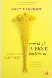 Cum Sa-Ti Iubesti Partenerul Cand Vrei Sa-L Parasesti, Gary Chapman - Editura Curtea Veche