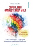 Copilul meu gandeste prea mult. Cum sa-ti intelegi si sa-ti ajuti copilul hipersensibil, hiperemotiv si hiperempatic - Dorina Oprea, Christel Petitcol