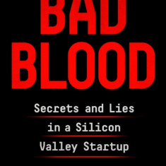 Bad Blood: Secrets and Lies in Silicon Valley