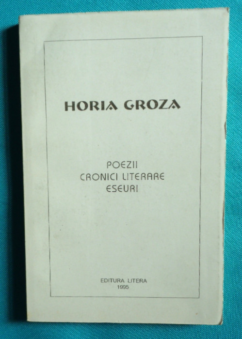 Horia Groza &ndash; Poezii Cronici literare Eseuri ( opere complete )