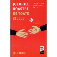 Jocurile noastre de toate zilele. Psihologia relatiilor umane - Eric Berne