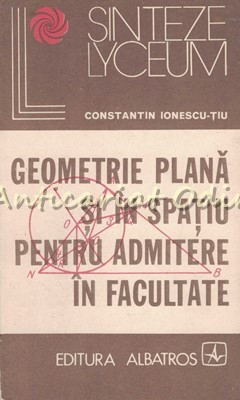 Geometrie Plana Si In Spatiu Pentru Admitere In Facultate - C. Ionescu-Tiu foto