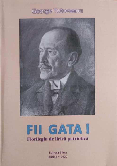 FII GATA! FLORILEGIU DE LIRICA PATRIOTICA-GEORGE TUTOVEANU-255673