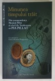 MINUNEA TIMPULUI TRAIT , DIN CORESPONDENTA MONICAI PILLAT SI A LUI LILY TEODOREANU CU PIA PILLAT , 2010 , DEDICATIE *