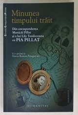 MINUNEA TIMPULUI TRAIT , DIN CORESPONDENTA MONICAI PILLAT SI A LUI LILY TEODOREANU CU PIA PILLAT , 2010 , DEDICATIE * foto