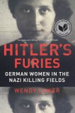 Hitler&#039;s Furies: German Women in the Nazi Killing Fields