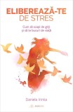 Cumpara ieftin Elibereaza-Te De Stres, Daniela Irimia - Editura Bookzone