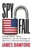 Spyfail: Foreign Spies, Moles, Saboteurs, and the Collapse of America&#039;s Counterintelligence