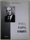 O VIATA , O LUPTA , O SOARTA de BILCIU I. CONSTANTIN , MEMORII , 2012