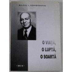 O VIATA , O LUPTA , O SOARTA de BILCIU I. CONSTANTIN , MEMORII , 2012