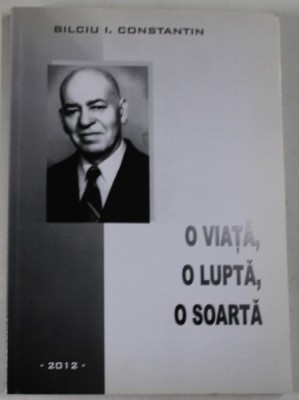 O VIATA , O LUPTA , O SOARTA de BILCIU I. CONSTANTIN , MEMORII , 2012 foto