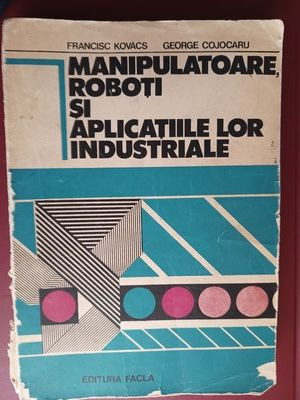 Manipulatoare, roboti si aplicatiile lor industriale- F.Kovacs, G.Cojocaru