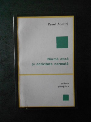 PAVEL APOSTOL - NORMA ETICA SI ACTIVITATE NORMATA foto