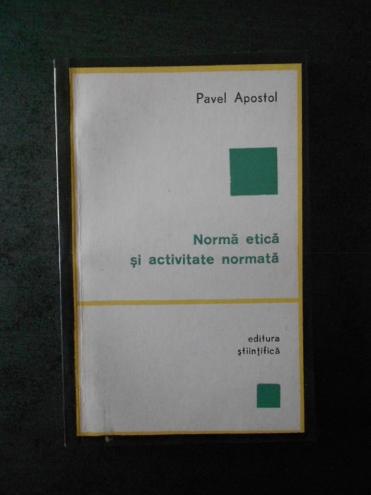 PAVEL APOSTOL - NORMA ETICA SI ACTIVITATE NORMATA