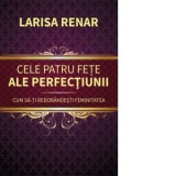 Cele patru fete ale perfectiunii. Cum sa-ti redobandesti feminitatea - Larisa Renar