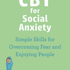 CBT for Social Anxiety: Proven-Effective Skills to Face Your Fears, Build Confidence, and Enjoy Social Situations