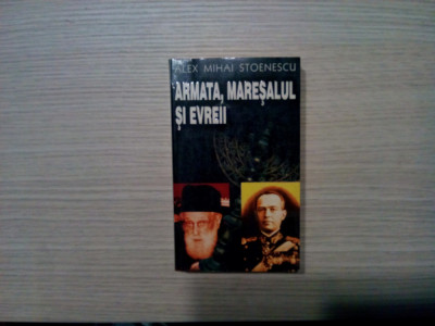 ARMATA, MARESALUL SI EVREII - Alex Mihai Stoenescu - Editura Rao, 1998, 507 p. foto