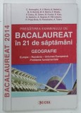 PREGATIREA EXAMENULUI DE BACALAUREAT , 2014 , IN 21 DE SAPTAMANI , GEOGRAFIE de C . HOMEGHIU ... A TATARU , 2013