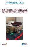 Valeriu Papahagi, in centrifuga istoriei - Alexandru Gica