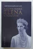 REGINA - MAMA ELENA A ROMANIEI de ARTHUR GOULD LEE , O BIOGRAFIE AUTORIZATA , 2019