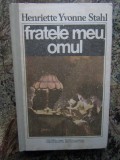 FRATELE MEU OMUL-HENRIETTE YVONNE STAHL