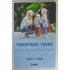 PARENTINGUL PASNIC , CUM SA - TI IUBESTI COPILUL FARA SA - L CONTROLEZI de NANCY S. BUCK , 2015