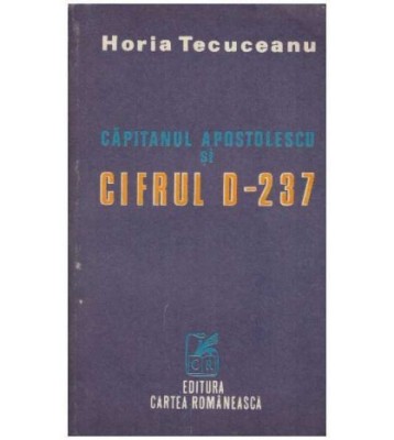 Horia Tecuceanu - Capitanul Apostolescu si cifrul D-237 - 127240 foto