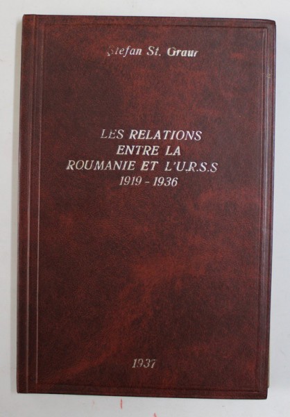 LES RELATIONS ENTRE LA ROUMANIE ET L &#039;U.R.S.S. 1919- 1936 par STEFAN ST. GRAUR , 1937 , LIPSA PAGINA DE TITLU *