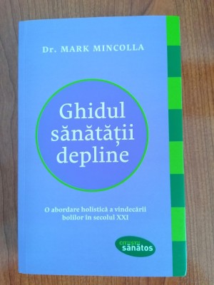 Mark Mincolla, Ghidul sănătății depline. O abordare holistică a vindecării bolilor &amp;icirc;n secolul XXI foto