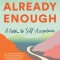 Already Enough: Embracing Who You&#039;ve Been, Who You Are, and Who You&#039;re Becoming