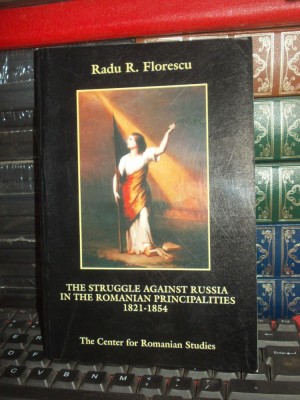 RADU R. FLORESCU - THE STRUGGLE AGAINST RUSSIA IN THE ROMANIAN PRINCIPALITIES foto