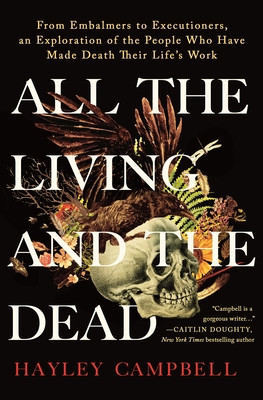 All the Living and the Dead: From Embalmers to Executioners, an Exploration of the People Who Have Made Death Their Life&amp;#039;s Work foto