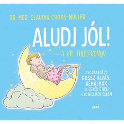 Aludj j&amp;oacute;l! - A kis t&amp;uacute;l&amp;eacute;lők&amp;ouml;nyv - Gyorsseg&amp;eacute;ly rossz alv&amp;aacute;s, r&amp;eacute;m&amp;aacute;lmok &amp;eacute;s egy&amp;eacute;b &amp;eacute;jjeli gy&amp;ouml;trelmek ellen - Claudia Croos-M&amp;uuml;ller foto