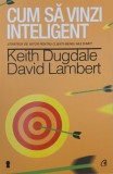 Cum sa vinzi inteligent. Strategii de viitor pentru clienti mereu multumiti - Keith Dugdale, David Lambert