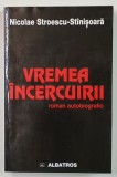 VREMEA INCERCUIRII , ROMAN AUTOBIOGRAFIC de NICOLAE STROESCU - STINISOARA , 2003