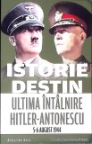 ISTORIE SI DESTIN: ULTIMA INTALNIRE HITLER-ANTONESCU 5-6 AUGUST 1944-ADRIAN SCRIECIU-362602