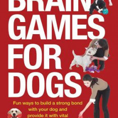 Brain Games for Dogs: Fun Ways to Build a Strong Bond with Your Dog and Provide It with Vital Mental Stimulation