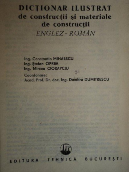 DICTIONAR ILUSTRAT DE CONSTRUCTII SI MATERIALE DE CONSTRUCTII ENGLEZ - ROMAN de ING. CONSTANTIN MIHAESCU , ING.STEFAN OPREA , ING. MIRCEA CIORAPCIU