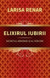 Elixirul iubirii. Secretul armoniei si al fericirii - Larisa Renar