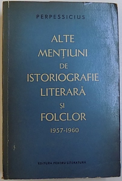 ALTE MENTIUNI DE ISTORIOGRAFIE LITERARA SI FOLCLOR - PERPESSIUCIUS 1957-1960 1961