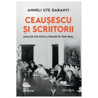 Ceausescu Si Scriitorii. Analize Politico-Literare In Timp Real foto