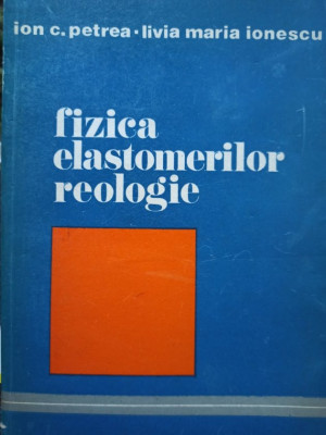 Ion C. Petrea - Fizica elastomerilor reologie (1981) foto