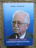 Aurel I. Rogojan - Iulian N. Vlad - Confesiuni pentru istorie