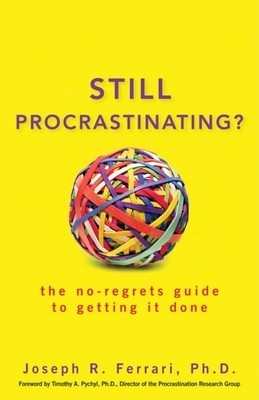 Still Procrastinating: The No-Regrets Guide to Getting It Done